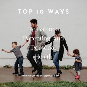 Top 10 Ways To Balance Parenting And Personal Health