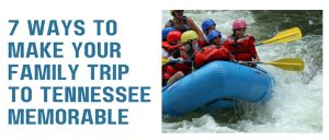7 Ways To Make Your Family Trip To Tennessee Memorable