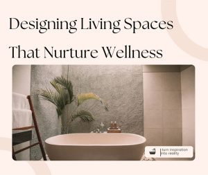 Designing Living Spaces That Nurture Wellness