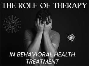 The Role Of Therapy In Behavioral Health Treatment