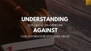 Understanding the Legal Framework Against Child Pornography and Abuse
