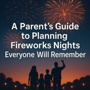 A Parent’s Guide to Planning Fireworks Nights Everyone Will Remember